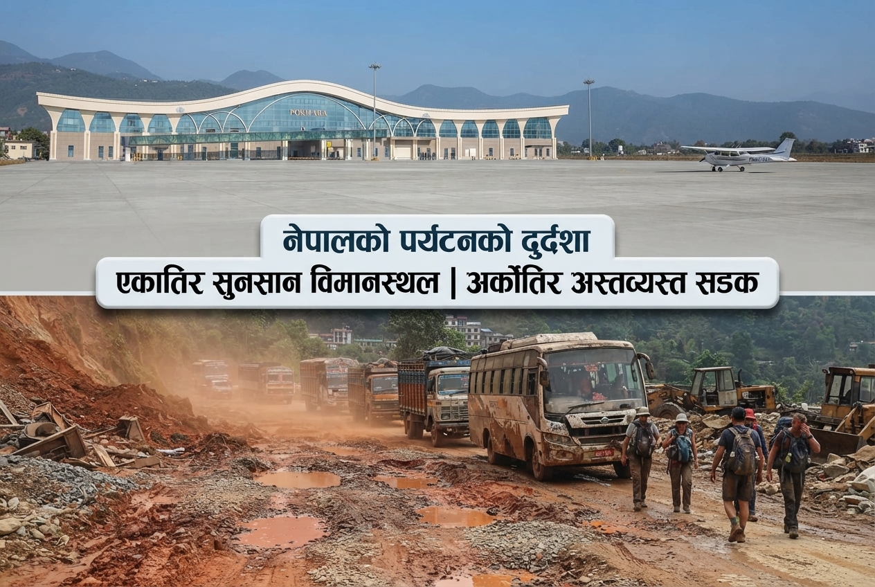 नेपालको पर्यटनको दुर्दशाः एकातिर अर्बौ लगानीमा बनेका अन्तर्राष्ट्रिय विमानस्थल सुनसान, अर्काेतिर उत्तरी र दक्षिणी नाकाका सडक पनि अस्तव्यस्त